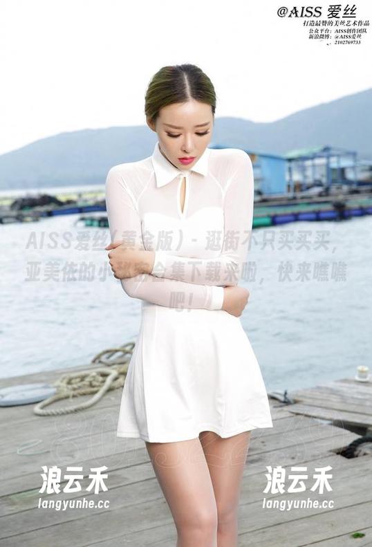 AISS爱丝(黄金版) - 逛街不只买买买，亚美依的小秘密合集下载来啦，快来瞧瞧吧！