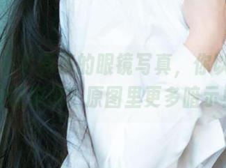 爱尤物 – 李丽莎的眼镜写真，你以为只有眼瞳深邃？原图里更多暗示！